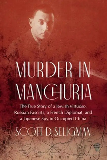 Murder in Manchuria: The True Story of a Jewish Virtuoso, a Japanese Spy, and Russian Fascists in Occupied China by Scott D. Seligman
