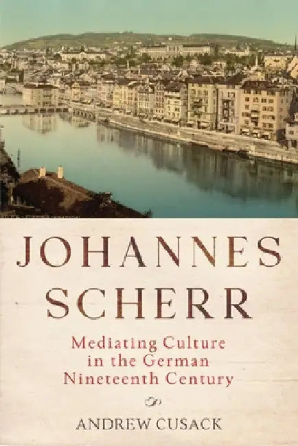 Johannes Scherr: Mediating Culture in the German Nineteenth Century by Andrew Cusack