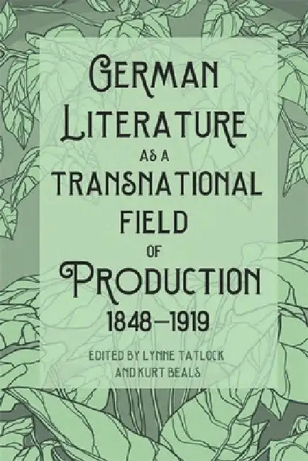 German Literature as a Transnational Field of Production, 1848-1919 by Lynne Tatlock