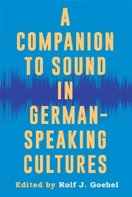 A Companion to Sound in German-Speaking Cultures by Rolf J. Goebel