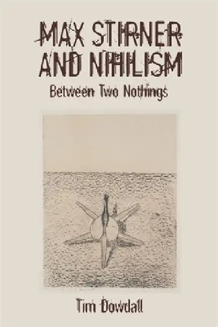 Max Stirner and Nihilism: Between Two Nothings by Tim Dowdall