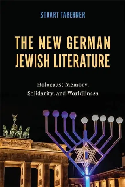 The New German Jewish Literature: Holocaust Memory, Solidarity, and Worldliness by Stuart Taberner
