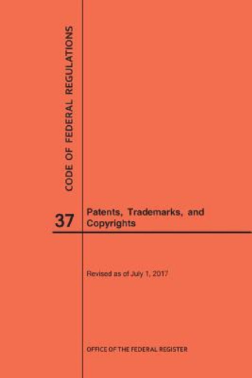 Code of Federal Regulations Title 37, Patents, Trademarks and Copyrights, 2017 by Nara