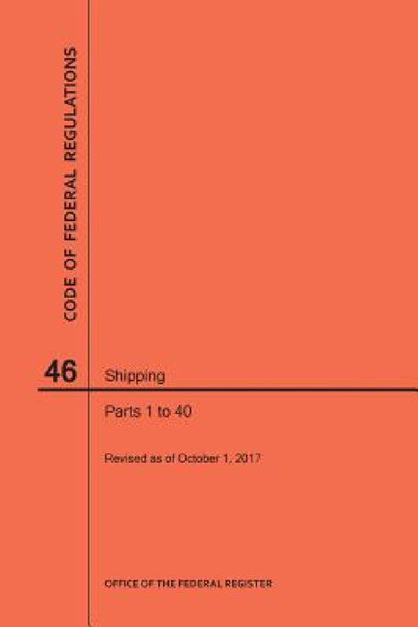 Code of Federal Regulations Title 46, Shipping, Parts 1-40, 2017 by Nara