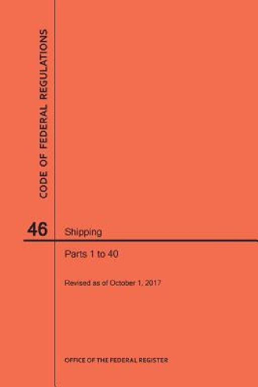 Code of Federal Regulations Title 46, Shipping, Parts 1-40, 2017 by Nara