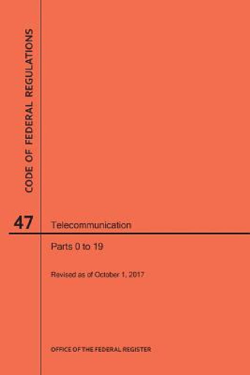 Code of Federal Regulations Title 47, Telecommunication, Parts 0-19, 2017 by Nara