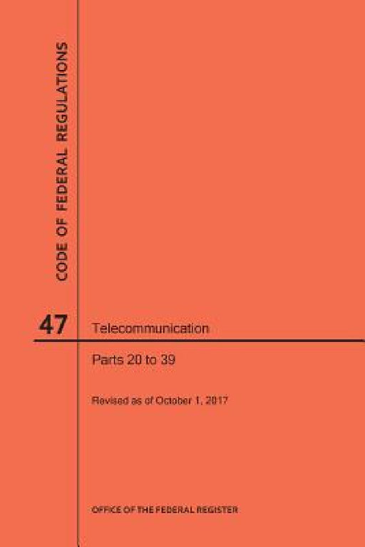 Code of Federal Regulations Title 47, Telecommunication, Parts 20-39, 2017 by Nara