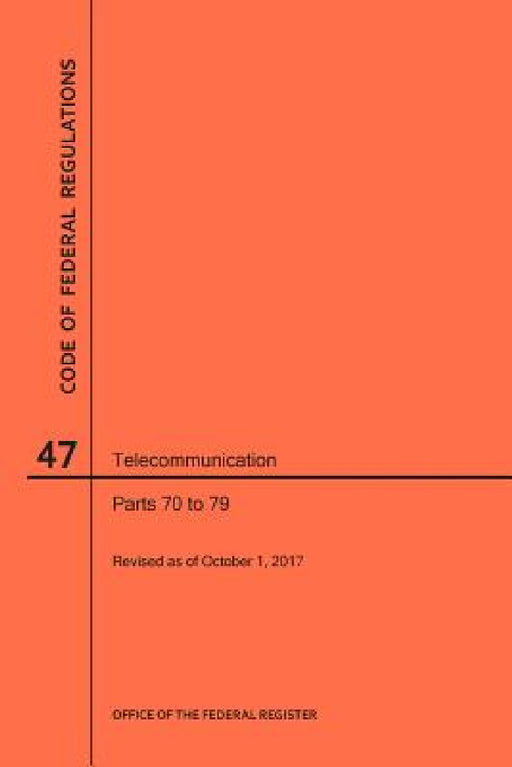 Code of Federal Regulations Title 47, Telecommunication, Parts 70-79, 2017 by Nara