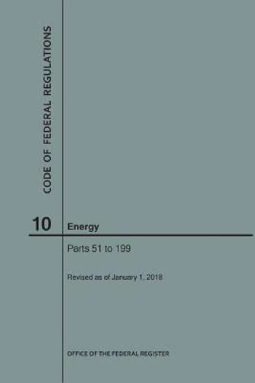 Code of Federal Regulations Title 10, Energy, Parts 51-199, 2018 by Nara