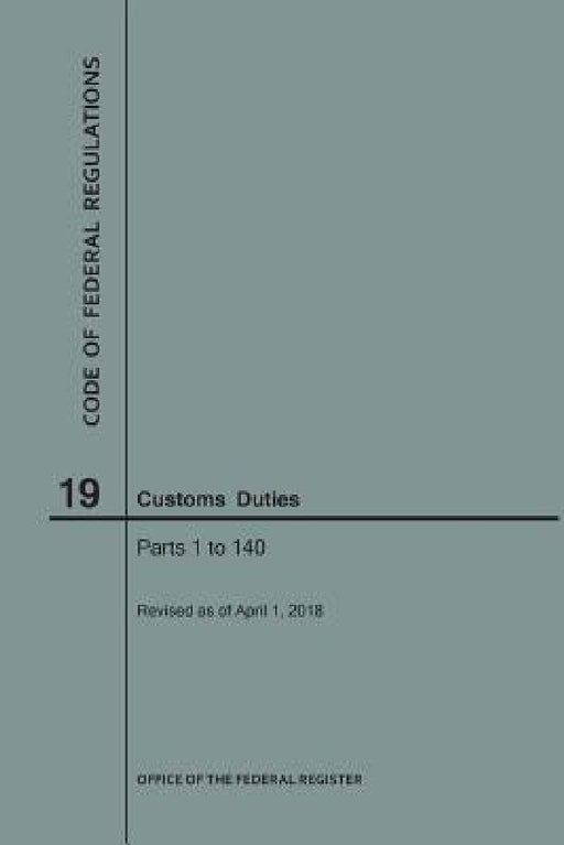 Code of Federal Regulations Title 19, Customs Duties, Parts 1-140, 2018 by Nara
