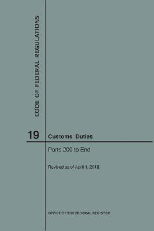 Code of Federal Regulations Title 19, Customs Duties, Parts 200-End, 2018 by Nara