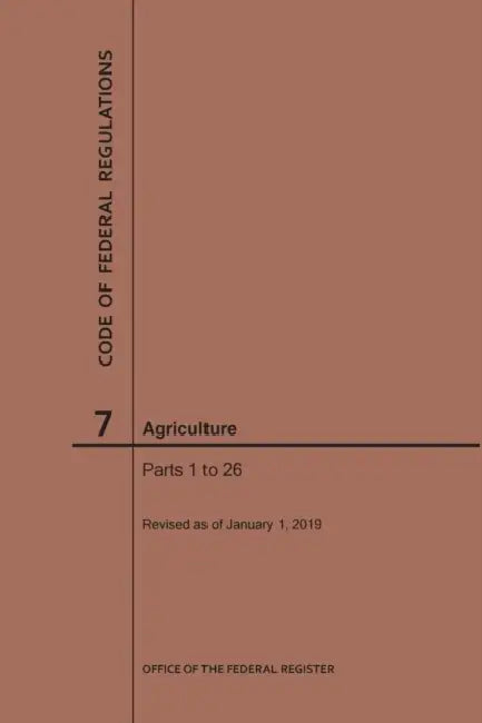 Code of Federal Regulations Title 7, Agriculture, Parts 1-26, 2019 by Nara