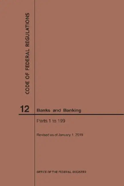 Code of Federal Regulations Title 12, Banks and Banking, Parts 1-199, 2019 by Nara