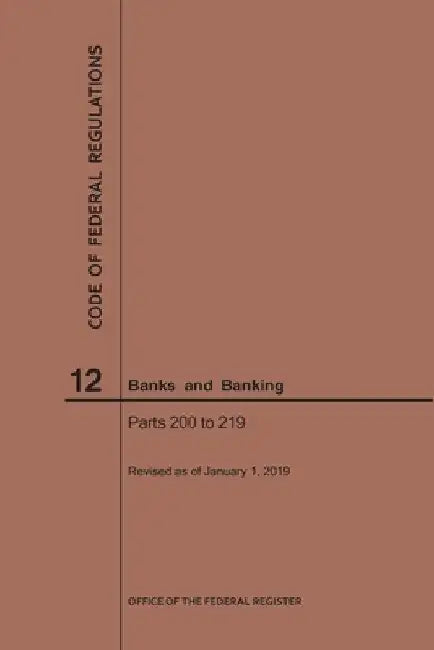 Code of Federal Regulations Title 12, Banks and Banking, Parts 200-219, 2019 by Nara