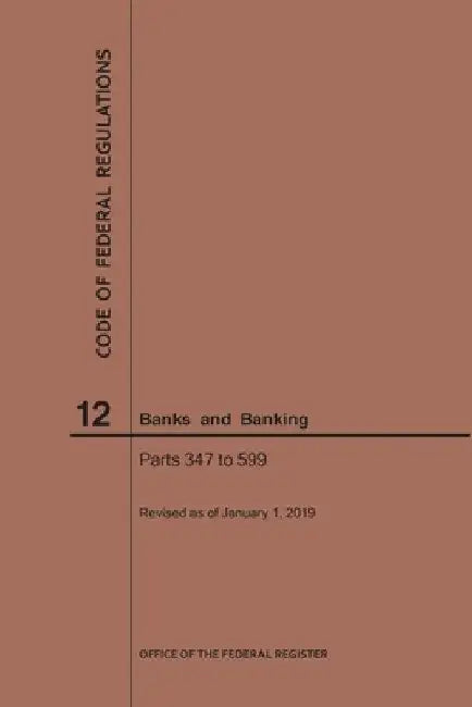 Code of Federal Regulations Title 12, Banks and Banking, Parts 347-599, 2019 by Nara