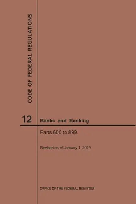 Code of Federal Regulations Title 12, Banks and Banking, Parts 600-899, 2019 by Nara