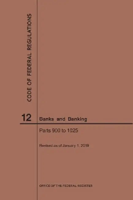 Code of Federal Regulations Title 12, Banks and Banking, Parts 900-1025, 2019 by Nara