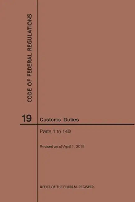 Code of Federal Regulations Title 19, Customs Duties, Parts 1-140, 2019 by Nara
