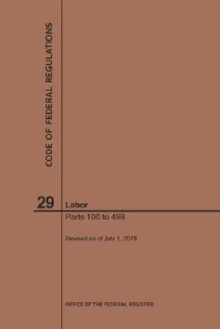 Code of Federal Regulations Title 29, Labor, Parts 100-499, 2019 by Nara