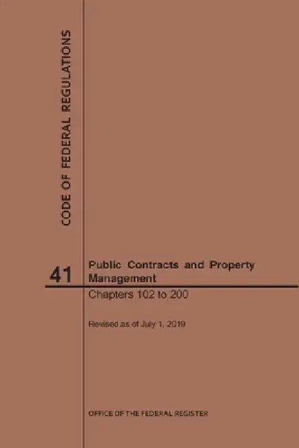Code of Federal Regulations Title 41, Public Contracts and Property Management, Parts 102-200, 2019 by Nara