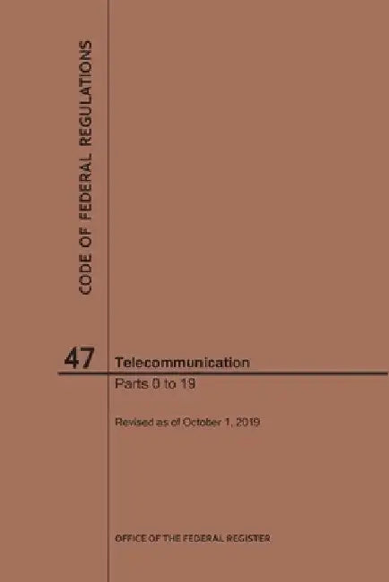Code of Federal Regulations Title 47, Telecommunication, Parts 0-19, 2019 by Nara
