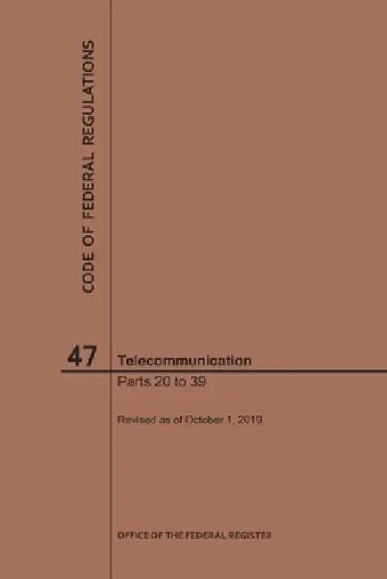 Code of Federal Regulations Title 47, Telecommunication, Parts 20-39, 2019 by Nara