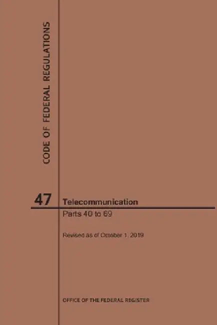 Code of Federal Regulations Title 47, Telecommunication, Parts 40-69, 2019 by Nara