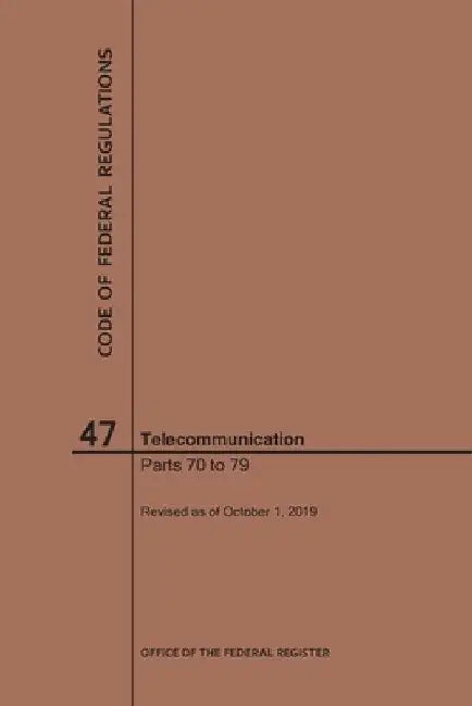 Code of Federal Regulations Title 47, Telecommunication, Parts 70-79, 2019 by Nara