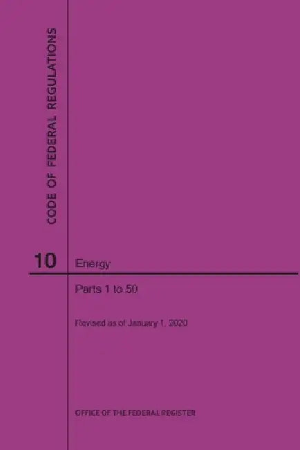 Code of Federal Regulations Title 10, Energy, Parts 1-50, 2020 by Nara