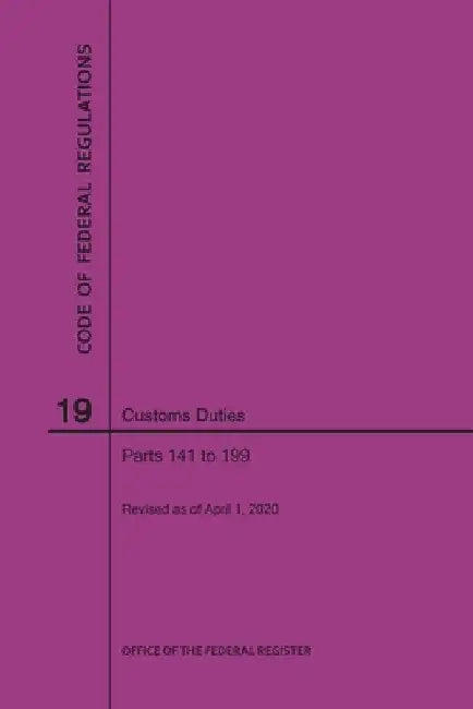 Code of Federal Regulations Title 19, Customs Duties, Parts 141-199, 2020 by Nara
