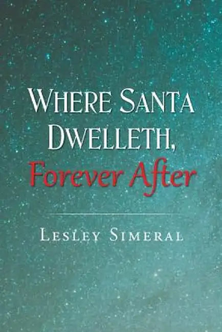 Where Santa Dwelleth, Forever After by Lesley Simeral