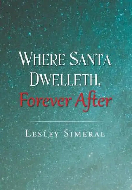 Where Santa Dwelleth, Forever After by Lesley Simeral