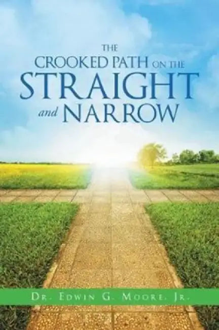 The Crooked Path on the Straight and Narrow by Dr Edwin G. Moore Jr