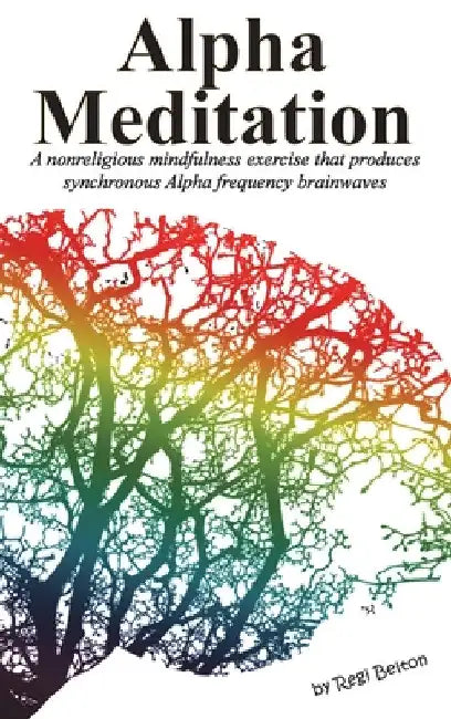 Alpha Meditation: A nonreligious mindfulness exercise that produces synchronous Alpha frequency brainwaves by Regi Belton