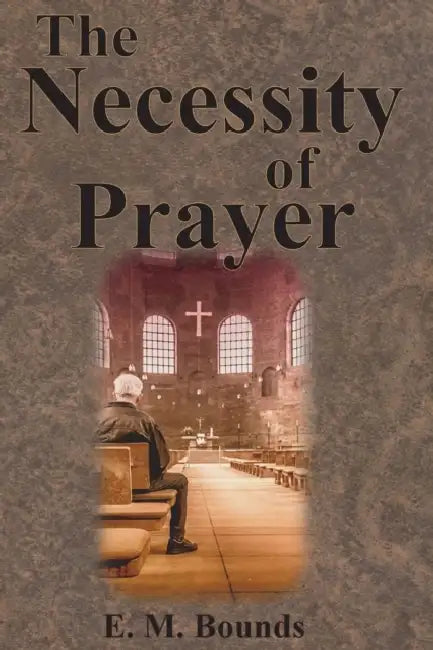 The Necessity of Prayer by Edward M. Bounds