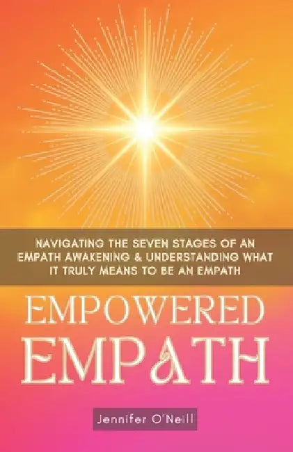 Empowered Empath: Navigating the Seven Stages of An Empath Awakening & Understanding What it Truly Means to Be An Empath by Jennifer O'Neill