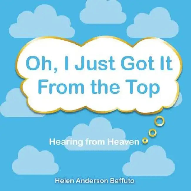 Oh, I Just Got It from the Top: Hearing from Heaven by Helen Baffuto
