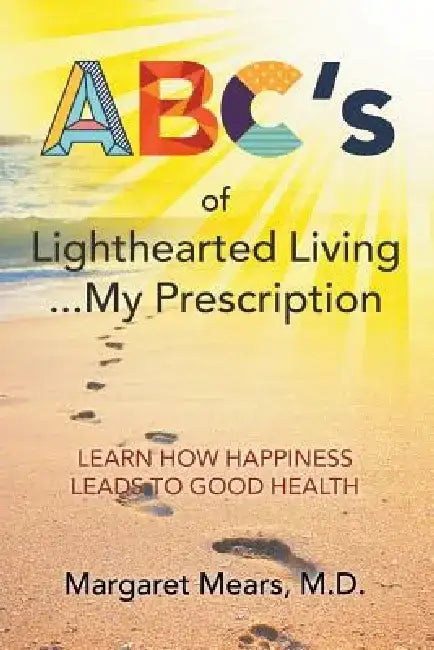 ABC's of Lighthearted Living ... My Prescription: Learn How Happiness Leads to Good Health - Alternative Medicine by M. D. Margaret Mears