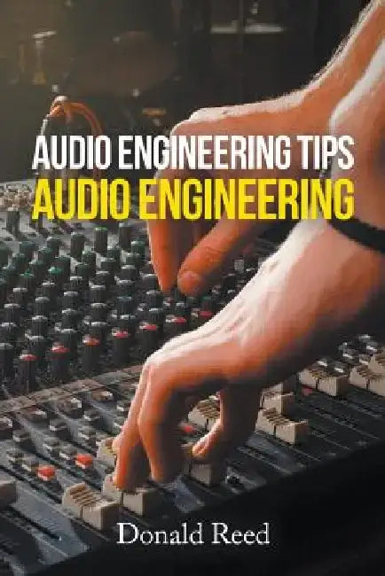 Audio Engineering Tips: Audio Engineering by Donald Reed