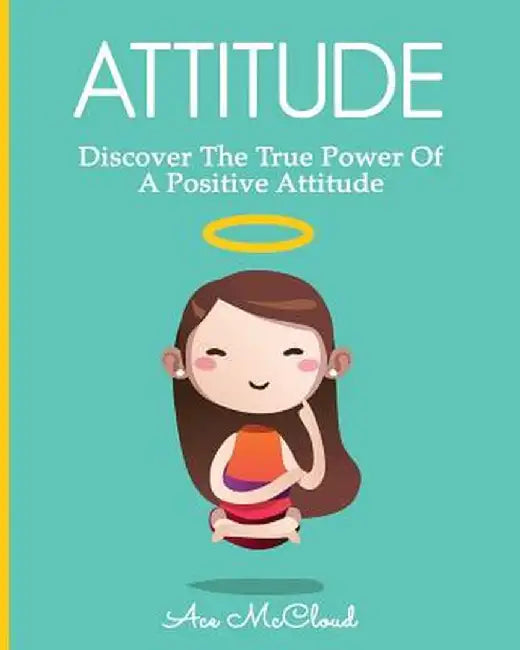 Attitude: Discover the True Power of a Positive Attitude by Ace McCloud