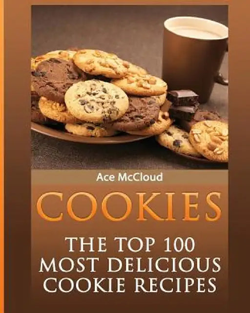 Cookies: The Top 100 Most Delicious Cookie Recipes by Ace McCloud