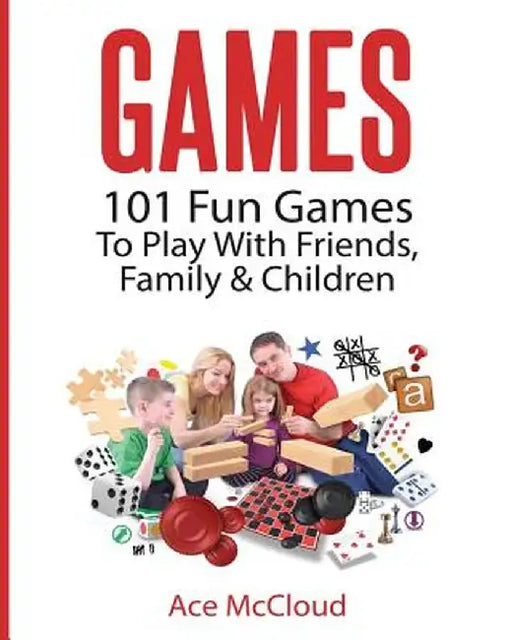 Games: 101 Fun Games to Play with Friends, Family & Children by Ace McCloud
