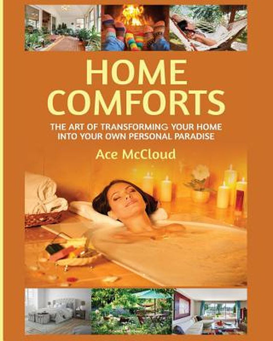 Home Comforts: The Art of Transforming Your Home Into Your Own Personal Paradise by Ace McCloud