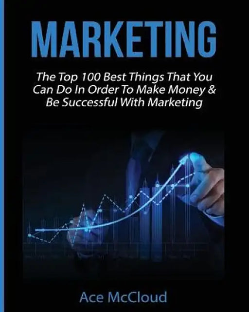 Marketing: The Top 100 Best Things That You Can Do in Order to Make Money & Be Successful with Marketing by Ace McCloud
