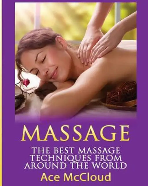 Massage: The Best Massage Techniques from Around the World by Ace McCloud