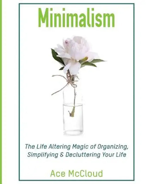 Minimalism: The Life Altering Magic of Organizing, Simplifying & Decluttering Your Life by Ace McCloud