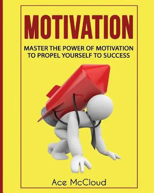Motivation: Master the Power of Motivation to Propel Yourself to Success by Ace McCloud