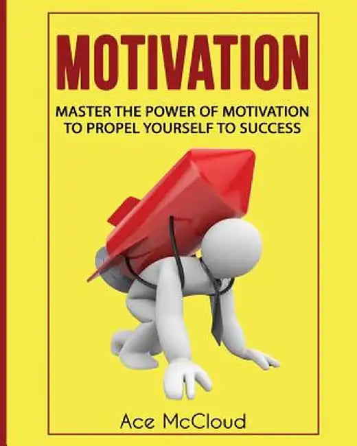 Motivation: Master the Power of Motivation to Propel Yourself to Success by Ace McCloud
