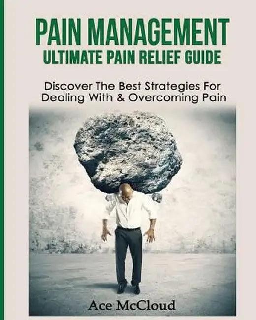 Pain Management: Ultimate Pain Relief Guide: Discover the Best Strategies for Dealing with & Overcoming Pain by Ace McCloud