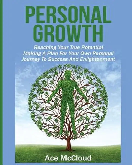 Personal Growth: Reaching Your True Potential: Making a Plan for Your Own Personal Journey to Success and Enlightenment by Ace McCloud